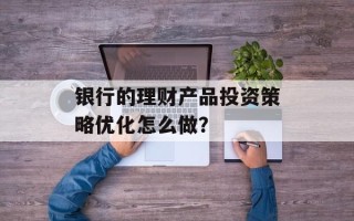 银行的理财产品投资策略优化怎么做？