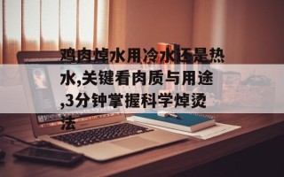 鸡肉焯水用冷水还是热水,关键看肉质与用途,3分钟掌握科学焯烫法