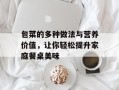 包菜的多种做法与营养价值，让你轻松提升家庭餐桌美味