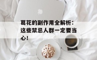 葛花的副作用全解析：这些禁忌人群一定要当心！