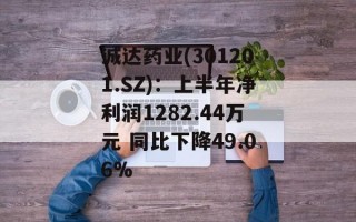 诚达药业(301201.SZ)：上半年净利润1282.44万元 同比下降49.06%