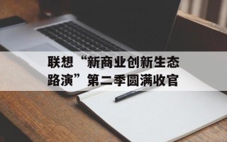 联想“新商业创新生态路演”第二季圆满收官