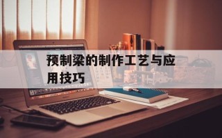预制梁的制作工艺与应用技巧