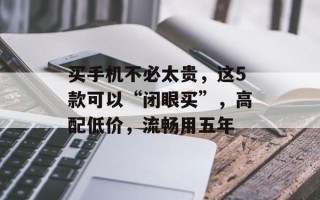 买手机不必太贵，这5款可以“闭眼买”，高配低价，流畅用五年