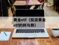 黄金etf（投资黄金etf的利与弊）