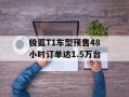 极狐T1车型预售48小时订单达1.5万台