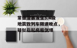 常德澧县发生3.4级地震致列车限速晚点，疑似引起房屋倒塌