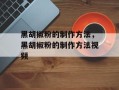 黑胡椒粉的制作方法，黑胡椒粉的制作方法视频