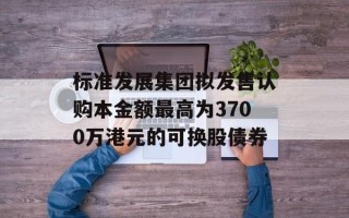 标准发展集团拟发售认购本金额最高为3700万港元的可换股债券