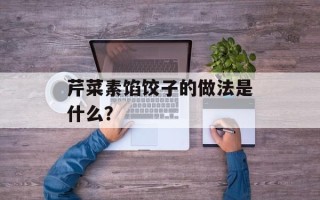 芹菜素馅饺子的做法是什么？