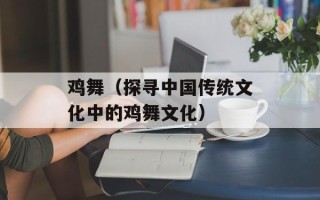 鸡舞（探寻中国传统文化中的鸡舞文化）