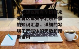真心建议所有孕妈都来看看这篇关于北京产假的知识汇总，详细的写明了产假休的天数和所需资料