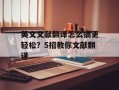 英文文献翻译怎么搞更轻松？5招教你文献翻译