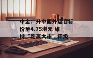 中金：升中国外运目标价至4.75港元 维持“跑赢大市”评级