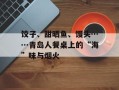 饺子、甜晒鱼、馒头……青岛人餐桌上的“海”味与烟火