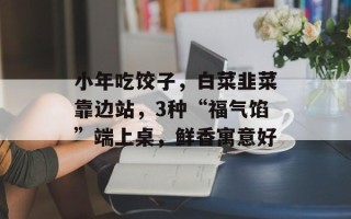 小年吃饺子，白菜韭菜靠边站，3种“福气馅”端上桌，鲜香寓意好