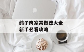 鸽子肉家常做法大全 新手必看攻略