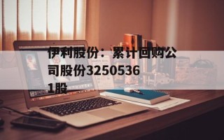 伊利股份：累计回购公司股份32505361股