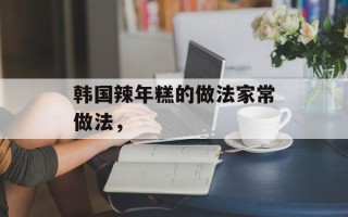 韩国辣年糕的做法家常做法，