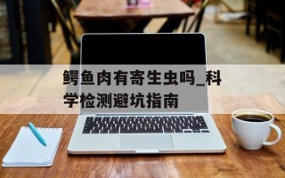 鳄鱼肉有寄生虫吗_科学检测避坑指南