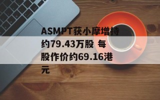 ASMPT获小摩增持约79.43万股 每股作价约69.16港元