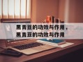 黑青豆的功效与作用，黑青豆的功效与作用