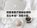 陕西省医疗器械追溯码怎么申请？流程介绍