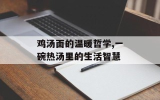 鸡汤面的温暖哲学,一碗热汤里的生活智慧