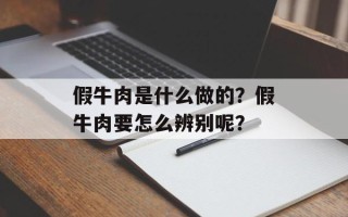 假牛肉是什么做的？假牛肉要怎么辨别呢？