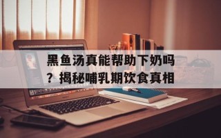 黑鱼汤真能帮助下奶吗？揭秘哺乳期饮食真相