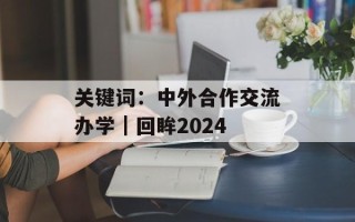 关键词：中外合作交流办学｜回眸2024