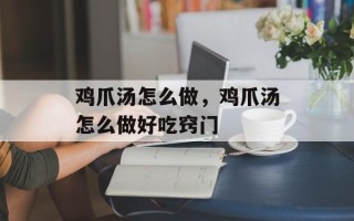 鸡爪汤怎么做，鸡爪汤怎么做好吃窍门