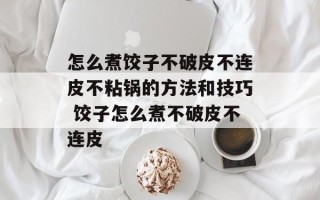 怎么煮饺子不破皮不连皮不粘锅的方法和技巧 饺子怎么煮不破皮不连皮