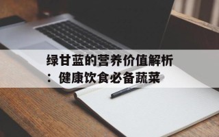 绿甘蓝的营养价值解析：健康饮食必备蔬菜