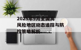 2025年9月全国高风险地区动态追踪与防控策略解析