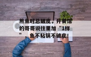 煎鱼时总破皮，开餐馆的哥哥说往里加“1样”，鱼不粘锅不破皮！