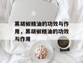 黑胡椒精油的功效与作用，黑胡椒精油的功效与作用