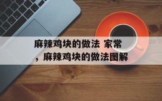 麻辣鸡块的做法 家常，麻辣鸡块的做法图解