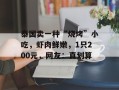 泰国卖一种“烧烤”小吃，虾肉鲜嫩，1只200元，网友：真划算
