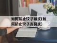 如何防止饺子破皮(如何防止饺子冻裂皮)