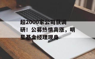 超2000家公司获调研！公募热情高涨，明星基金经理现身