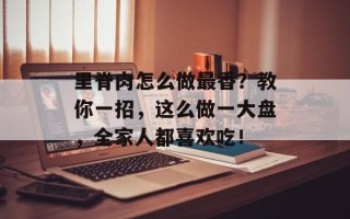 里脊肉怎么做最香？教你一招，这么做一大盘，全家人都喜欢吃！