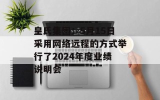 皇氏集团：5月15日采用网络远程的方式举行了2024年度业绩说明会