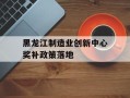 黑龙江制造业创新中心奖补政策落地