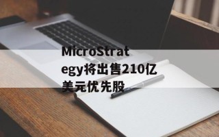 MicroStrategy将出售210亿美元优先股
