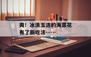 爽！冰清玉洁的海菜花有了新吃法……