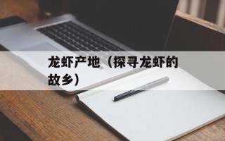龙虾产地（探寻龙虾的故乡）