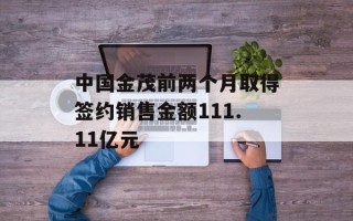 中国金茂前两个月取得签约销售金额111.11亿元