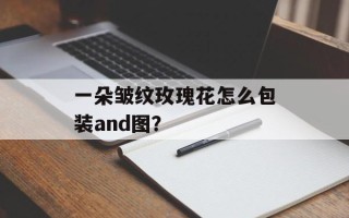 一朵皱纹玫瑰花怎么包装and图？