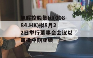 旭辉控股集团(00884.HK)拟8月22日举行董事会会议以审批中期业绩